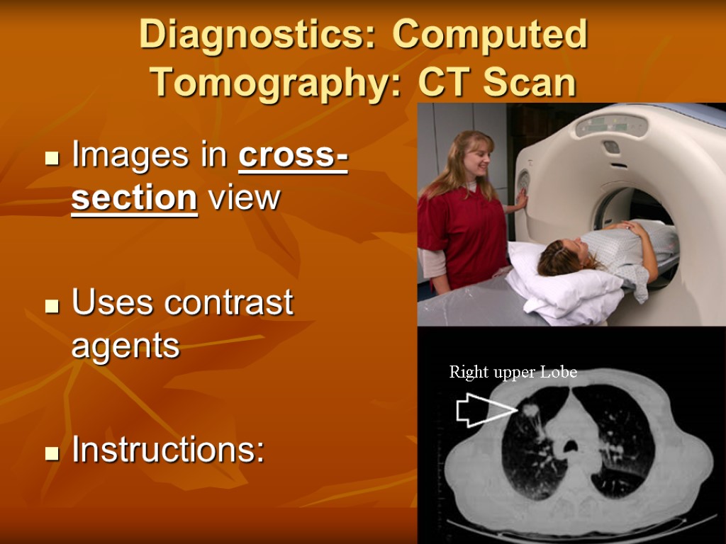 Diagnostics: Computed Tomography: CT Scan Images in cross-section view Uses contrast agents Instructions: Right